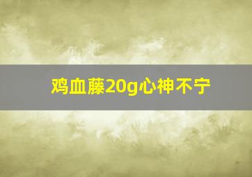 鸡血藤20g心神不宁