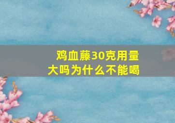 鸡血藤30克用量大吗为什么不能喝