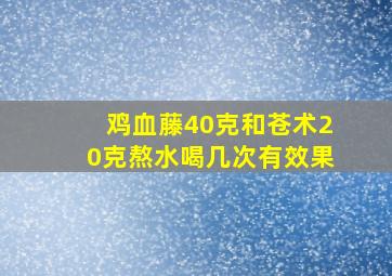 鸡血藤40克和苍术20克熬水喝几次有效果