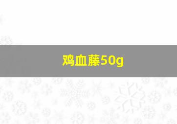 鸡血藤50g