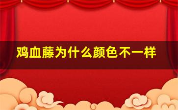 鸡血藤为什么颜色不一样