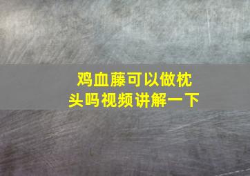 鸡血藤可以做枕头吗视频讲解一下