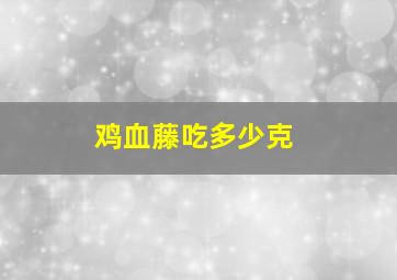 鸡血藤吃多少克