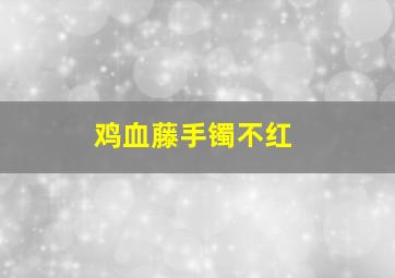 鸡血藤手镯不红