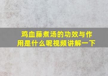 鸡血藤煮汤的功效与作用是什么呢视频讲解一下