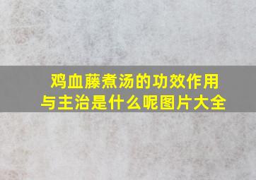 鸡血藤煮汤的功效作用与主治是什么呢图片大全