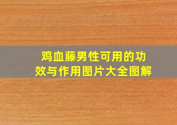 鸡血藤男性可用的功效与作用图片大全图解