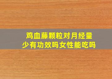 鸡血藤颗粒对月经量少有功效吗女性能吃吗