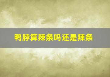 鸭脖算辣条吗还是辣条