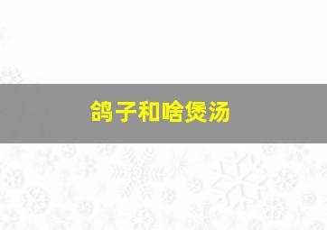 鸽子和啥煲汤