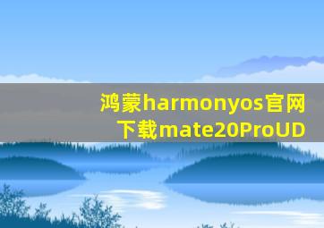 鸿蒙harmonyos官网下载mate20ProUD