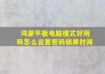 鸿蒙平板电脑模式好用吗怎么设置密码锁屏时间