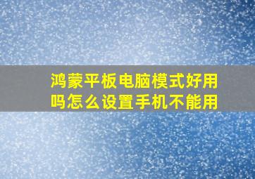 鸿蒙平板电脑模式好用吗怎么设置手机不能用