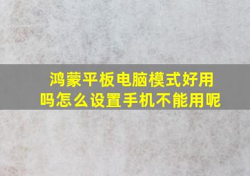 鸿蒙平板电脑模式好用吗怎么设置手机不能用呢