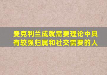 麦克利兰成就需要理论中具有较强归属和社交需要的人