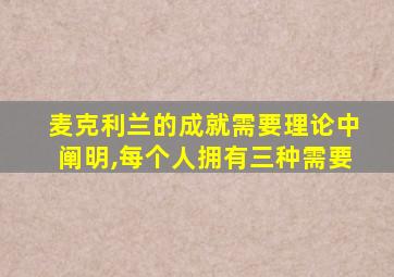 麦克利兰的成就需要理论中阐明,每个人拥有三种需要