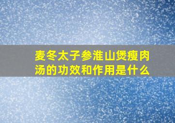 麦冬太子参淮山煲瘦肉汤的功效和作用是什么