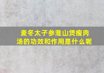 麦冬太子参淮山煲瘦肉汤的功效和作用是什么呢