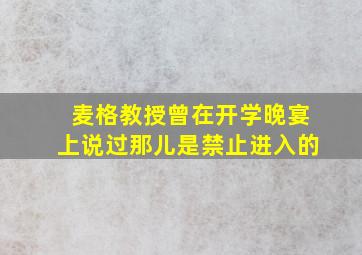 麦格教授曾在开学晚宴上说过那儿是禁止进入的