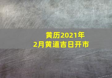 黄历2021年2月黄道吉日开市