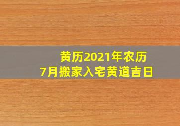 黄历2021年农历7月搬家入宅黄道吉日