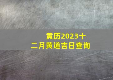 黄历2023十二月黄道吉日查询