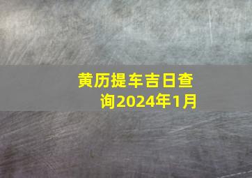 黄历提车吉日查询2024年1月