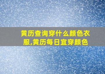 黄历查询穿什么颜色衣服,黄历每日宜穿颜色