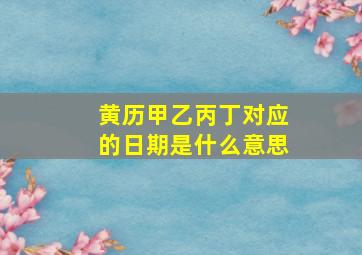 黄历甲乙丙丁对应的日期是什么意思