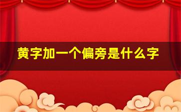 黄字加一个偏旁是什么字