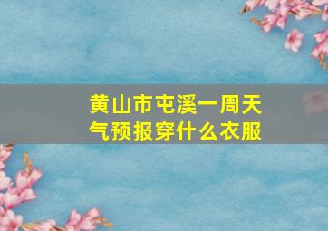 黄山市屯溪一周天气预报穿什么衣服