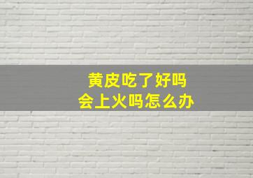 黄皮吃了好吗会上火吗怎么办