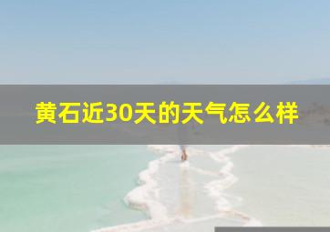 黄石近30天的天气怎么样