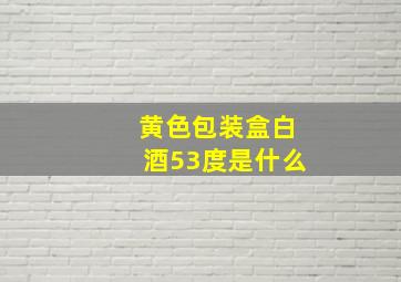 黄色包装盒白酒53度是什么