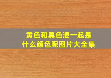 黄色和黑色混一起是什么颜色呢图片大全集