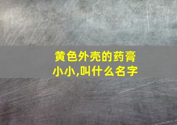 黄色外壳的药膏小小,叫什么名字