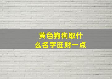 黄色狗狗取什么名字旺财一点