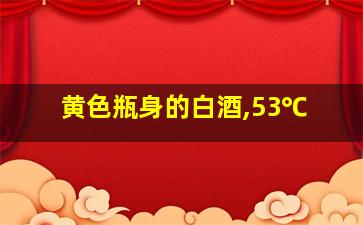 黄色瓶身的白酒,53℃