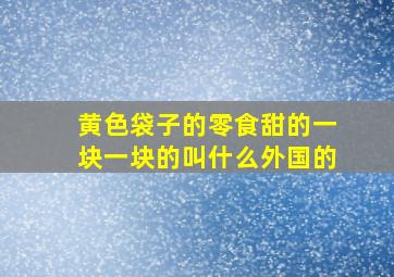 黄色袋子的零食甜的一块一块的叫什么外国的