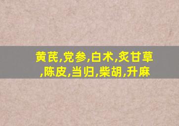 黄芪,党参,白术,炙甘草,陈皮,当归,柴胡,升麻