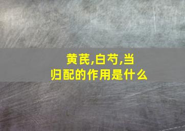 黄芪,白芍,当归配的作用是什么