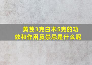 黄芪3克白术5克的功效和作用及禁忌是什么呢