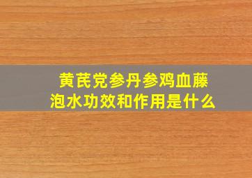 黄芪党参丹参鸡血藤泡水功效和作用是什么