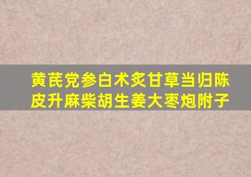 黄芪党参白术炙甘草当归陈皮升麻柴胡生姜大枣炮附子