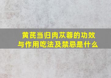 黄芪当归肉苁蓉的功效与作用吃法及禁忌是什么