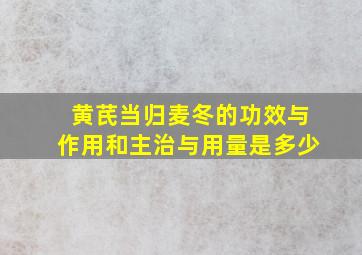 黄芪当归麦冬的功效与作用和主治与用量是多少