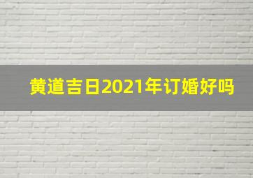 黄道吉日2021年订婚好吗