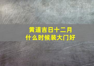 黄道吉日十二月什么时候装大门好