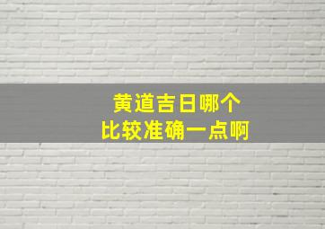 黄道吉日哪个比较准确一点啊