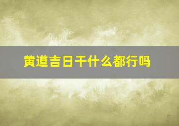 黄道吉日干什么都行吗